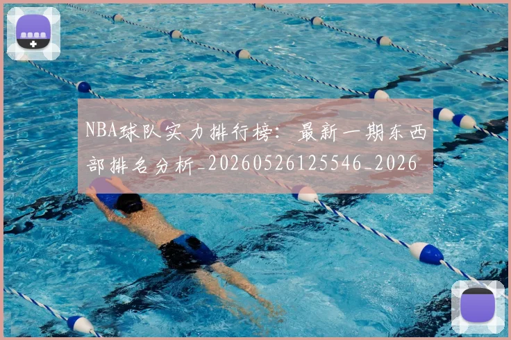 NBA球队实力排行榜:最新一期东西部排名分析_20260526125546_20260607160219