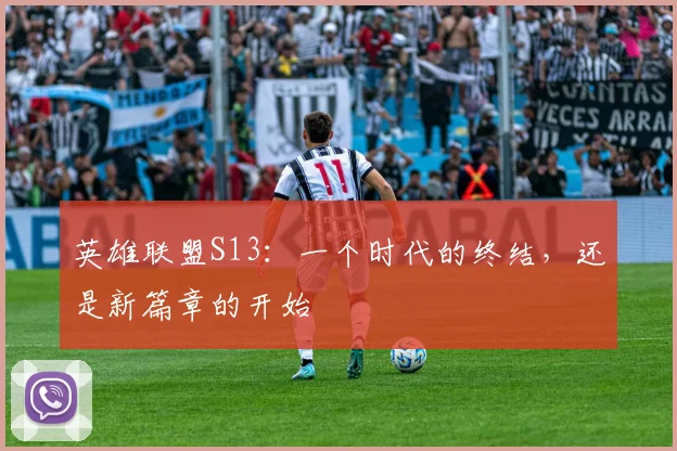 英雄联盟S13：一个时代的终结，还是新篇章的开始