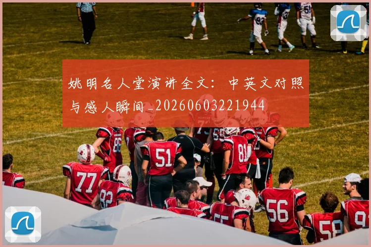 姚明名人堂演讲全文:中英文对照与感人瞬间_20260603221944