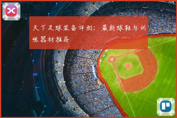 天下足球装备评测：最新球鞋与训练器材推荐
