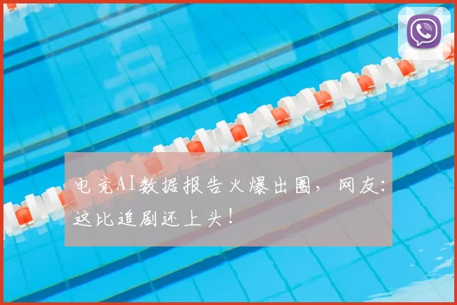 电竞AI数据报告火爆出圈，网友：这比追剧还上头！