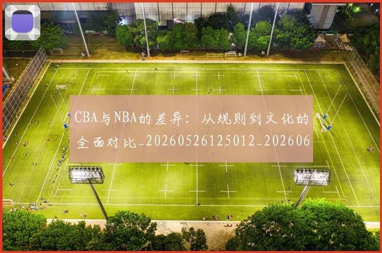 CBA与NBA的差异：从规则到文化的全面对比_20260526125012_20260606165132