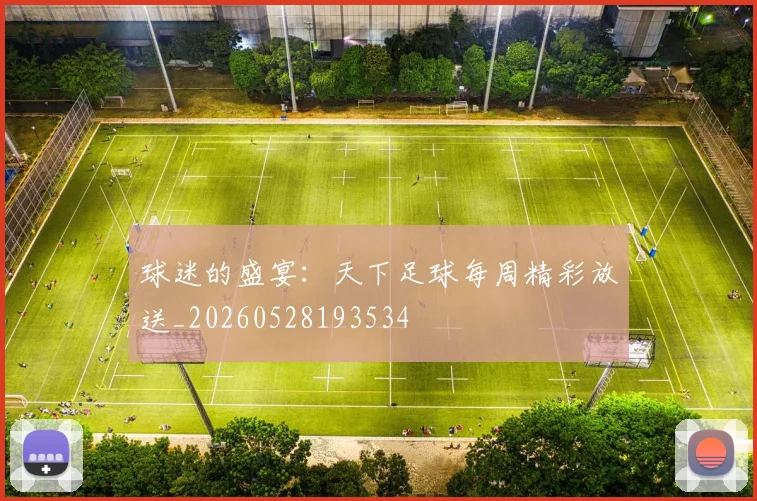 球迷的盛宴：天下足球每周精彩放送_20260528193534