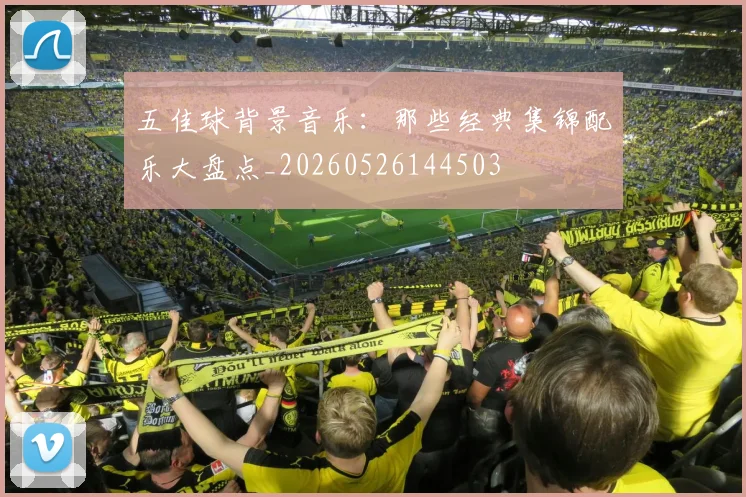 五佳球背景音乐:那些经典集锦配乐大盘点_20260526144503
