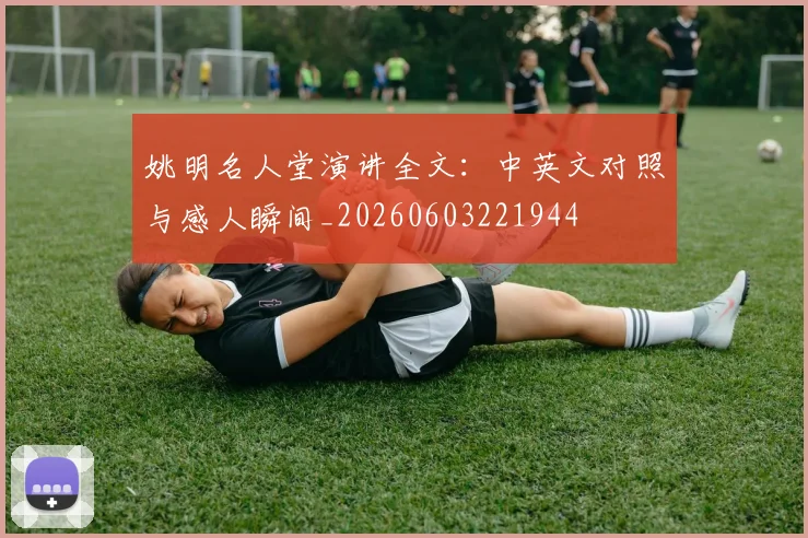 姚明名人堂演讲全文:中英文对照与感人瞬间_20260603221944